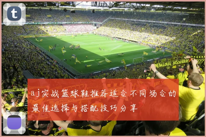 aj实战篮球鞋推荐适合不同场合的最佳选择与搭配技巧分享