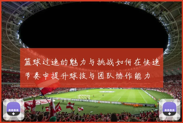 篮球过速的魅力与挑战如何在快速节奏中提升球技与团队协作能力