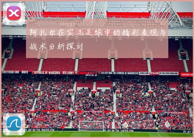 阿扎尔在实况足球中的精彩表现与战术分析探讨