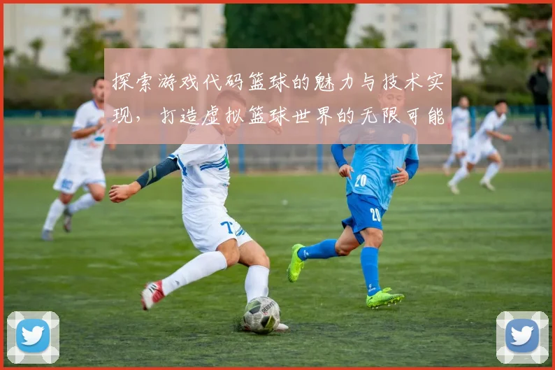 探索游戏代码篮球的魅力与技术实现，打造虚拟篮球世界的无限可能