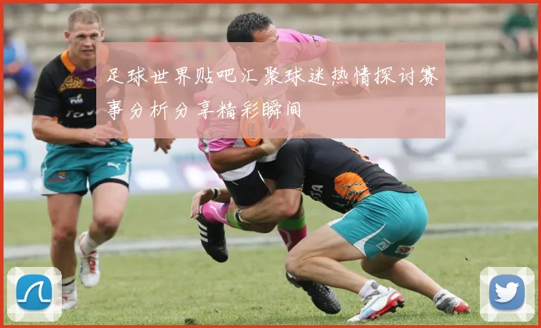 足球世界贴吧汇聚球迷热情探讨赛事分析分享精彩瞬间
