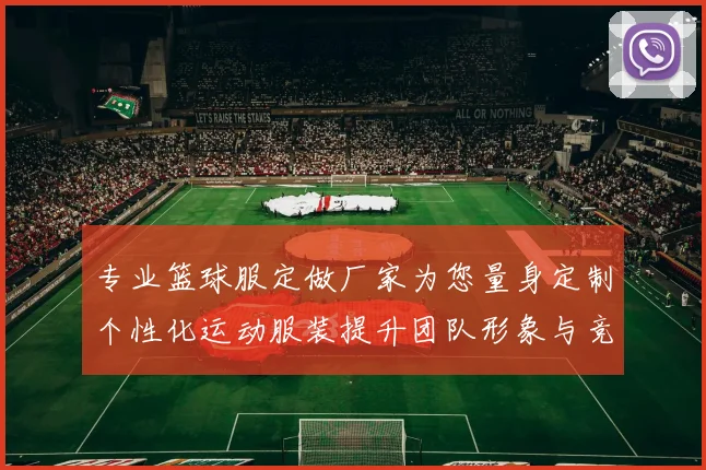 专业篮球服定做厂家为您量身定制个性化运动服装提升团队形象与竞技水平