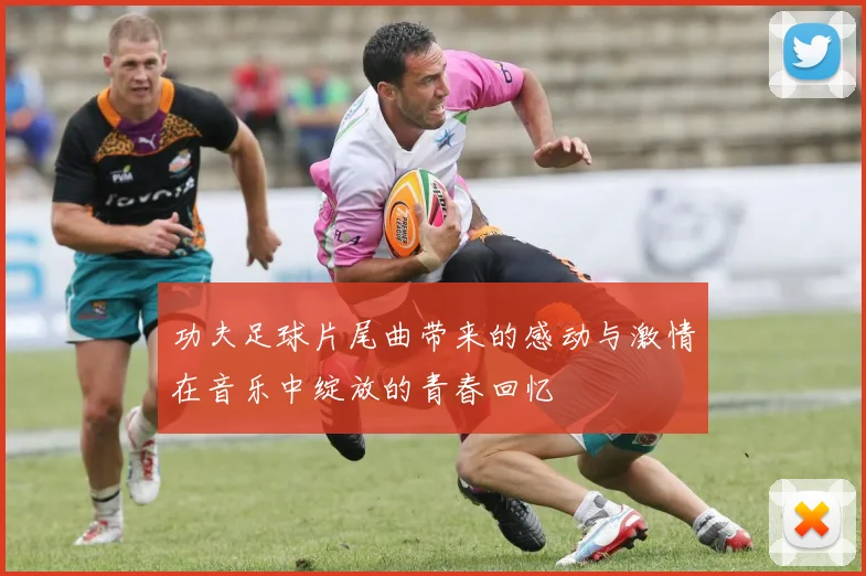 功夫足球片尾曲带来的感动与激情在音乐中绽放的青春回忆