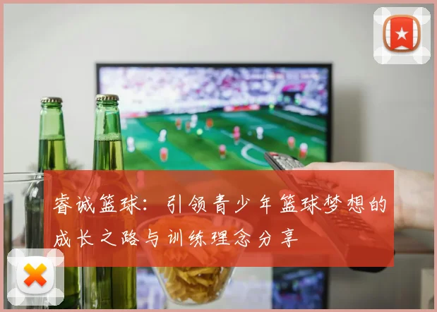 睿诚篮球：引领青少年篮球梦想的成长之路与训练理念分享