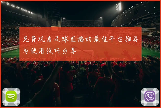 免费观看足球直播的最佳平台推荐与使用技巧分享