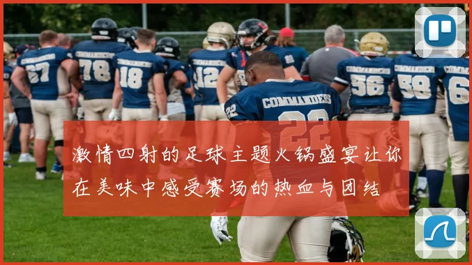 激情四射的足球主题火锅盛宴让你在美味中感受赛场的热血与团结
