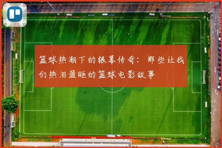 篮球热潮下的银幕传奇：那些让我们热泪盈眶的篮球电影故事