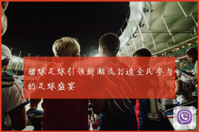 猎球足球引领新潮流打造全民参与的足球盛宴