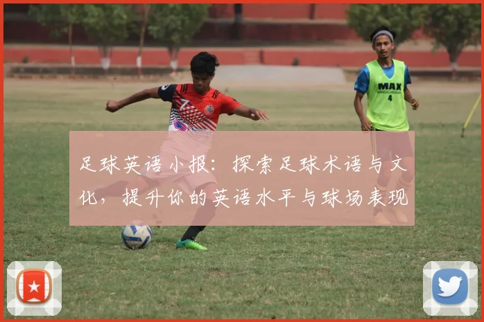 足球英语小报：探索足球术语与文化，提升你的英语水平与球场表现